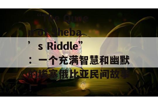  “The Queen of Sheba’s Riddle”：一个充满智慧和幽默的埃塞俄比亚民间故事！