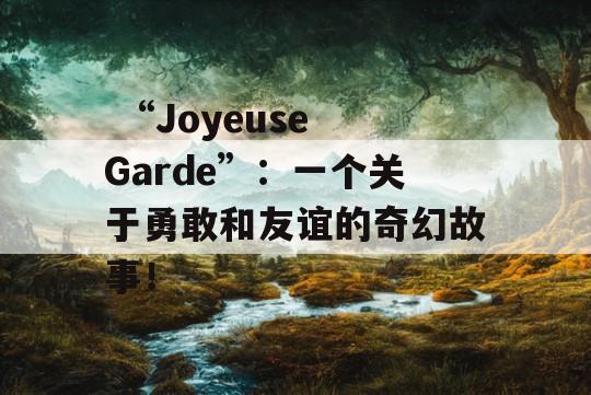  “Joyeuse Garde”：一个关于勇敢和友谊的奇幻故事！