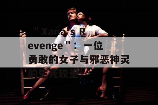  ＂Xana's Revenge＂：一位勇敢的女子与邪恶神灵的生死较量！