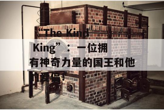  “The Kind King”：一位拥有神奇力量的国王和他的爱侣！