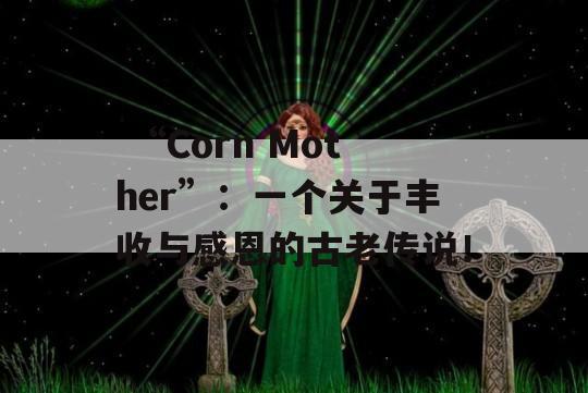  “Corn Mother”：一个关于丰收与感恩的古老传说！