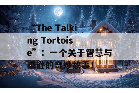 “The Talking Tortoise”：一个关于智慧与谦逊的奇妙故事！