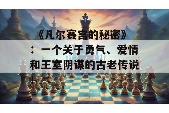  《凡尔赛宫的秘密》：一个关于勇气、爱情和王室阴谋的古老传说！