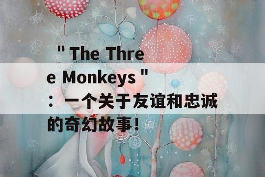  ＂The Three Monkeys＂：一个关于友谊和忠诚的奇幻故事！