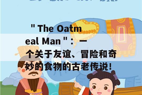  ＂The Oatmeal Man＂：一个关于友谊、冒险和奇妙的食物的古老传说！