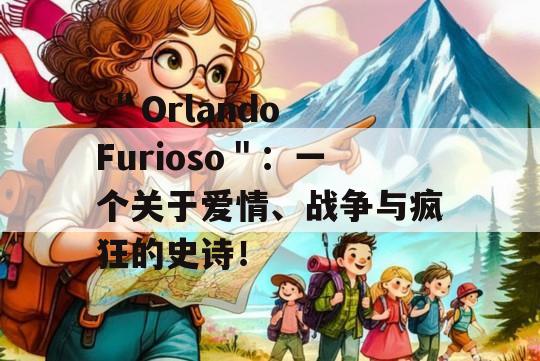  ＂Orlando Furioso＂：一个关于爱情、战争与疯狂的史诗！