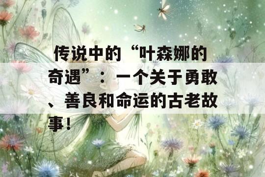  传说中的“叶森娜的奇遇”：一个关于勇敢、善良和命运的古老故事！