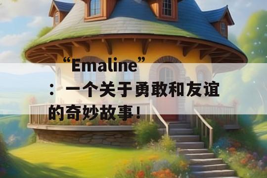  “Emaline”：一个关于勇敢和友谊的奇妙故事！