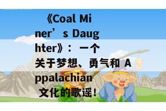   《Coal Miner’s Daughter》:  一个关于梦想、勇气和 Appalachian 文化的歌谣！