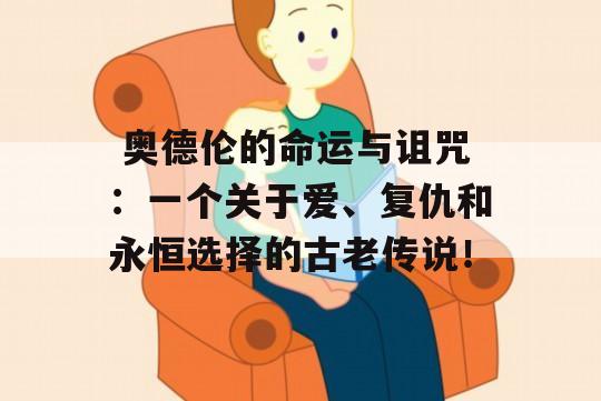  奥德伦的命运与诅咒：一个关于爱、复仇和永恒选择的古老传说！