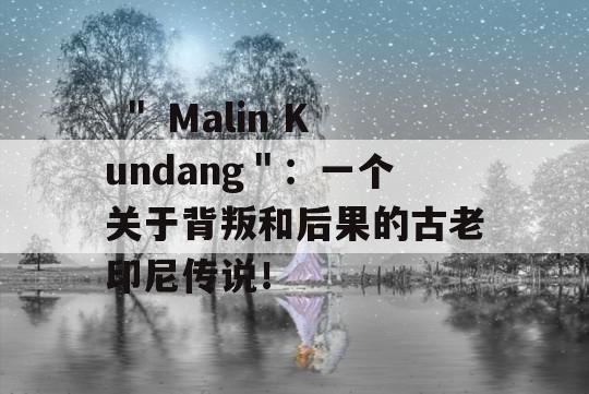  ＂ Malin Kundang＂：一个关于背叛和后果的古老印尼传说！