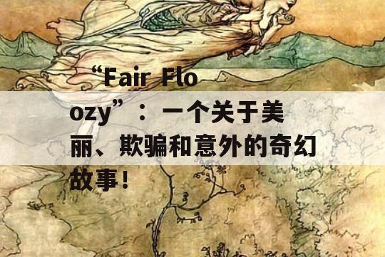  “Fair Floozy”：一个关于美丽、欺骗和意外的奇幻故事！