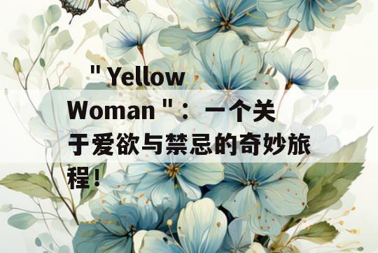   ＂Yellow Woman＂：一个关于爱欲与禁忌的奇妙旅程！