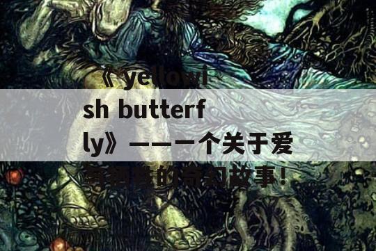  《 yellowish butterfly》——一个关于爱与牺牲的奇幻故事！