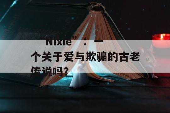  “Nixie”：一个关于爱与欺骗的古老传说吗？