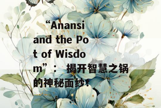   “Anansi and the Pot of Wisdom”： 揭开智慧之锅的神秘面纱！