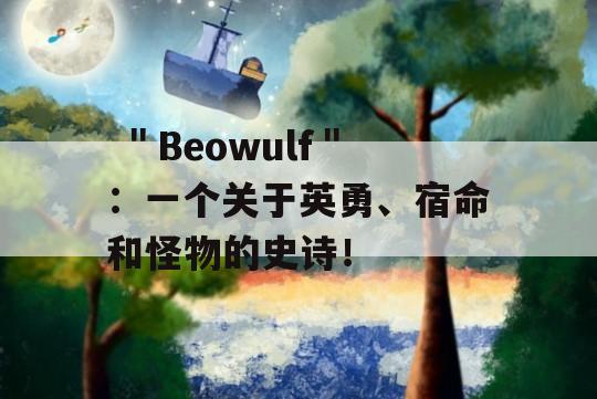  ＂Beowulf＂：一个关于英勇、宿命和怪物的史诗！