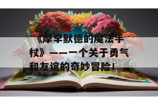  《摩罕默德的魔法手杖》——一个关于勇气和友谊的奇妙冒险！