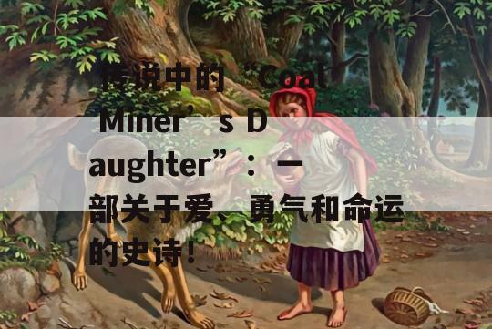  传说中的“Coal Miner’s Daughter”：一部关于爱、勇气和命运的史诗！