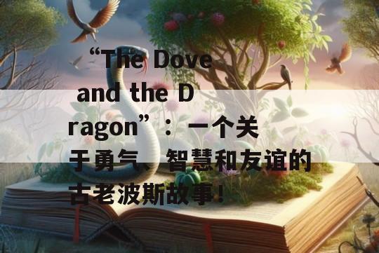  “The Dove and the Dragon”：一个关于勇气、智慧和友谊的古老波斯故事！